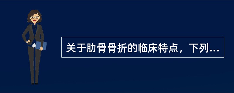 关于肋骨骨折的临床特点，下列不正确的是（）。