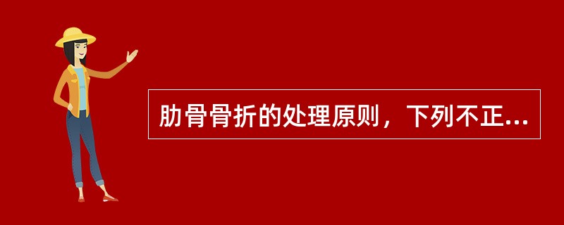 肋骨骨折的处理原则，下列不正确的是（）。