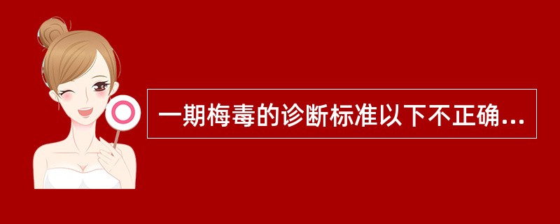 一期梅毒的诊断标准以下不正确的是（）