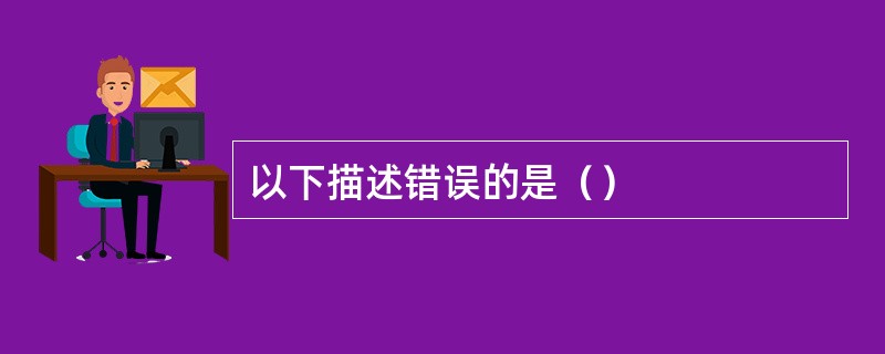 以下描述错误的是（）