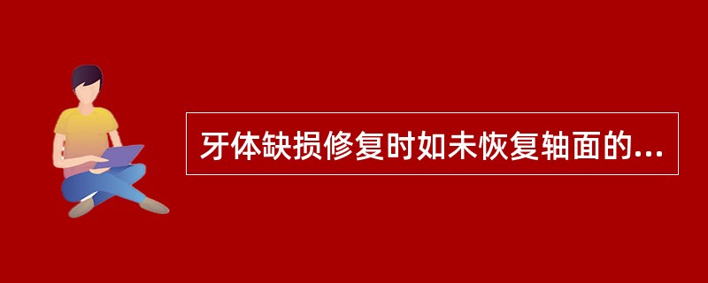 牙体缺损修复时如未恢复轴面的生理突度会造成（）