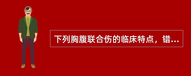 下列胸腹联合伤的临床特点，错误的是（）。