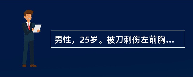 男性，25岁。被刀刺伤左前胸部1小时急诊入院。查体：血压：80/50mmHg。颈