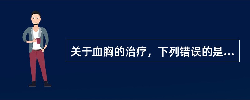 关于血胸的治疗，下列错误的是（）。