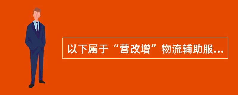 以下属于“营改增”物流辅助服务的是（）。