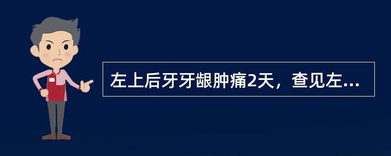 左上后牙牙龈肿痛2天，查见左上第一磨牙颊侧牙龈卵圆形肿胀，有波动感，牙周袋深8m