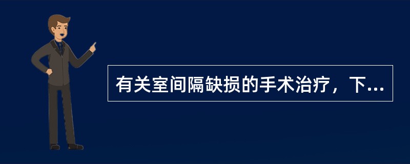 有关室间隔缺损的手术治疗，下列不恰当的是（）。