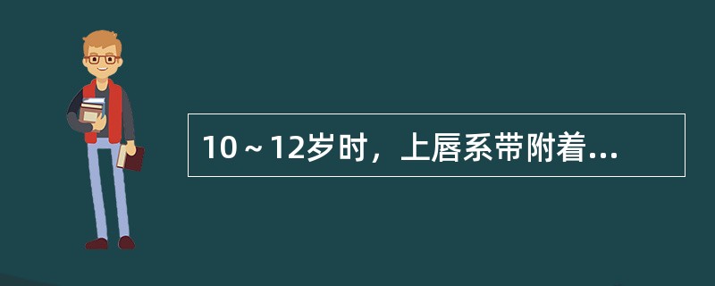 10～12岁时，上唇系带附着距离中切牙龈缘上方约为（）