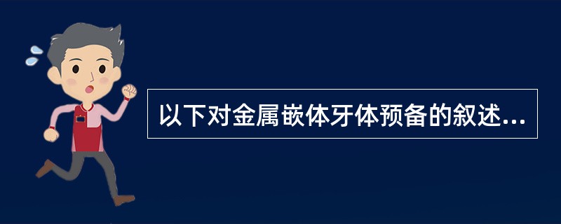 以下对金属嵌体牙体预备的叙述不正确的是（）