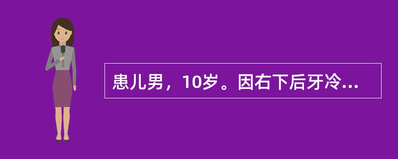 患儿男，10岁。因右下后牙冷、甜刺激酸痛1周就诊。检查右下第一前磨牙及第一磨牙萌