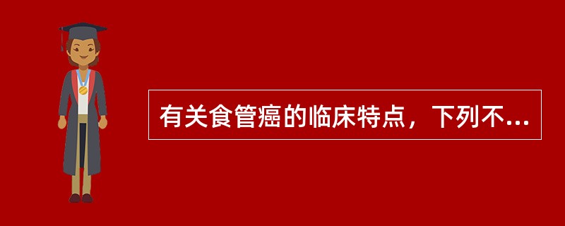 有关食管癌的临床特点，下列不正确的是（）。