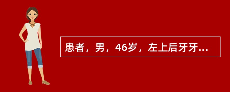 患者，男，46岁，左上后牙牙龈突然肿胀两天。两周前曾在牙周科刚结束龈下刮治治疗，