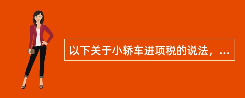 以下关于小轿车进项税的说法，符合规定的有（）。