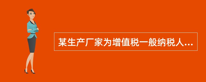 某生产厂家为增值税一般纳税人。本期销售A商品50台，每台售价（含税）23400元