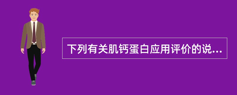 下列有关肌钙蛋白应用评价的说法不正确的是（）