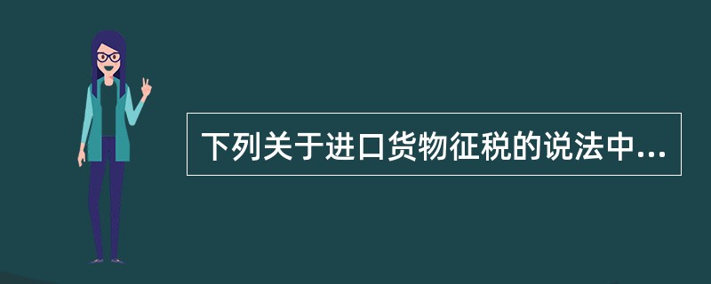 下列关于进口货物征税的说法中正确的有（）。
