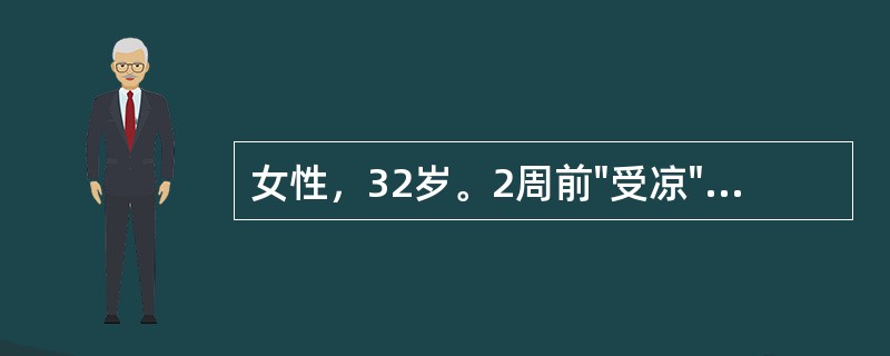 女性，32岁。2周前"受凉"后咳嗽，咳黄痰，伴寒战、高热。经用抗生素治疗后症状缓