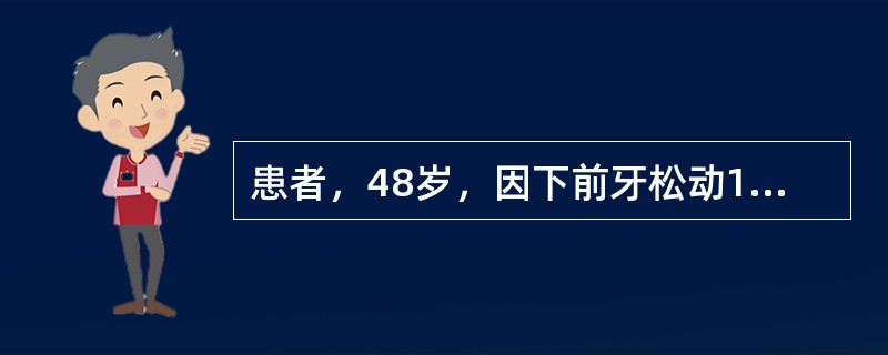 患者，48岁，因下前牙松动1年就诊。检查：下前牙均有Ⅰ～Ⅱ度松动，结石较多，深牙