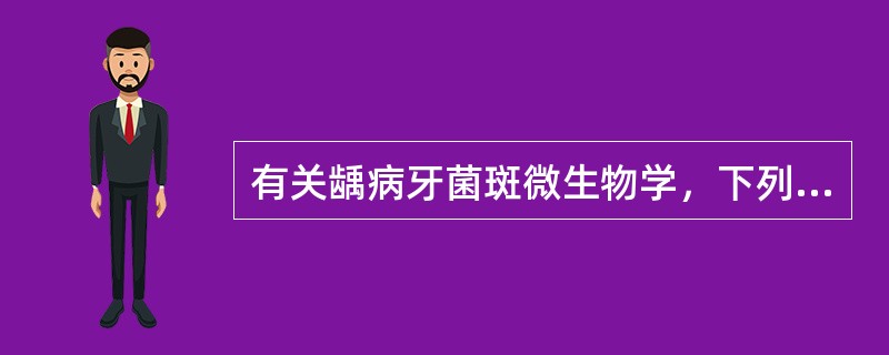 有关龋病牙菌斑微生物学，下列不正确的是（）