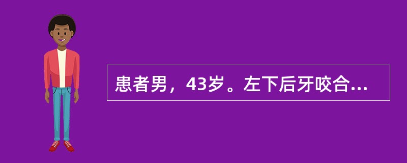 患者男，43岁。左下后牙咬合不适2年，1天前开始出现自发性持续剧烈跳痛，不能咬合