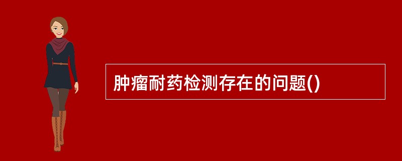 肿瘤耐药检测存在的问题()