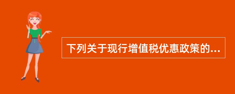 下列关于现行增值税优惠政策的表述，不正确的是（）。