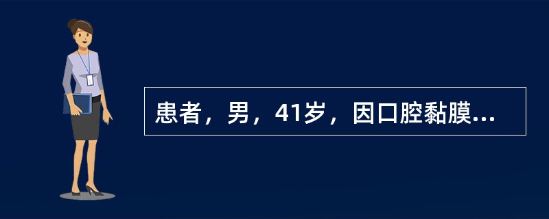 患者，男，41岁，因口腔黏膜上出现多个白色斑块2周就诊。检查：唇部、舌腹及颊部散