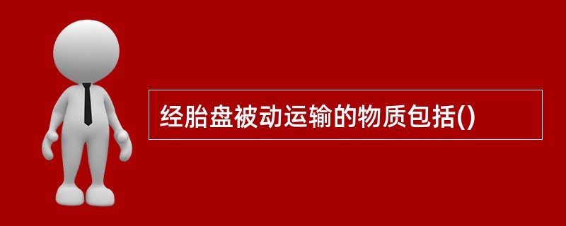 经胎盘被动运输的物质包括()