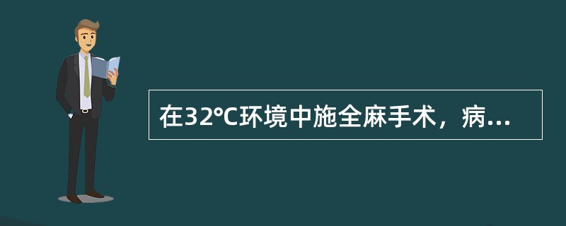 在32℃环境中施全麻手术，病人的体温变化最可能是下述哪项（）