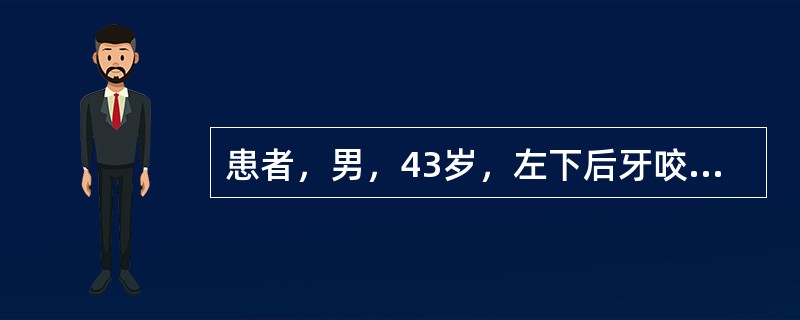 患者，男，43岁，左下后牙咬合不适2年，1天前开始出现自发性持续剧烈跳痛，不能咬
