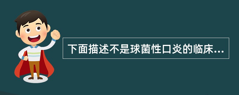 下面描述不是球菌性口炎的临床表现的是（）