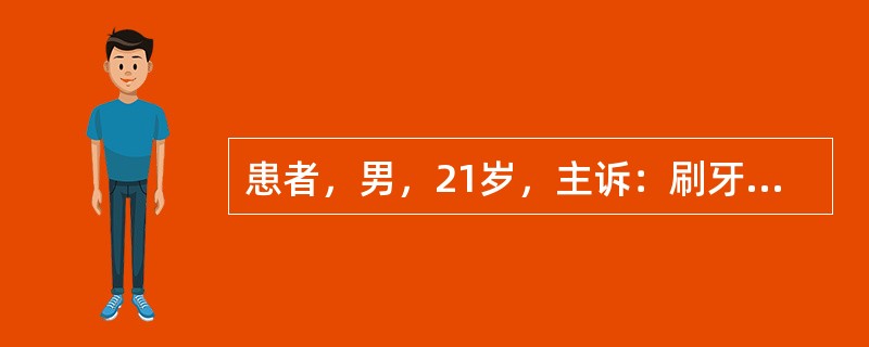 患者，男，21岁，主诉：刷牙时牙龈出血2年余，偶有牙龈自动出血，含漱后可自行止住