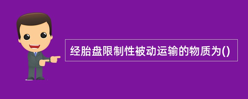 经胎盘限制性被动运输的物质为()