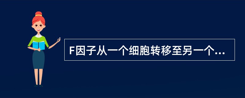 F因子从一个细胞转移至另一个细胞的基因中，此转移过程称（）