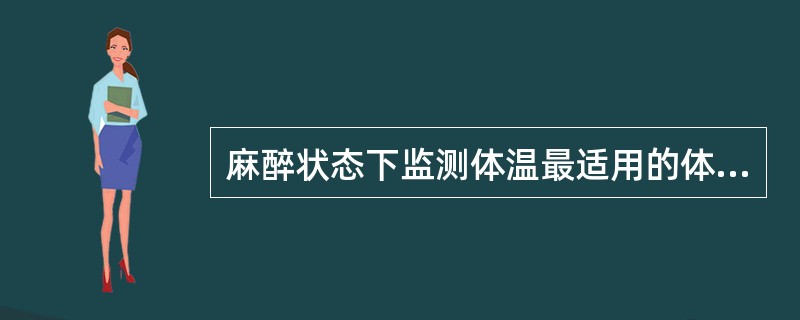 麻醉状态下监测体温最适用的体温计（）