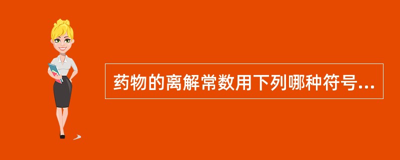 药物的离解常数用下列哪种符号表示（）