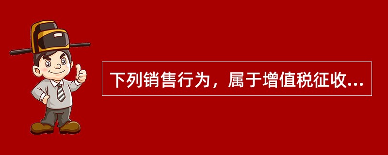 下列销售行为，属于增值税征收范围的有（）。