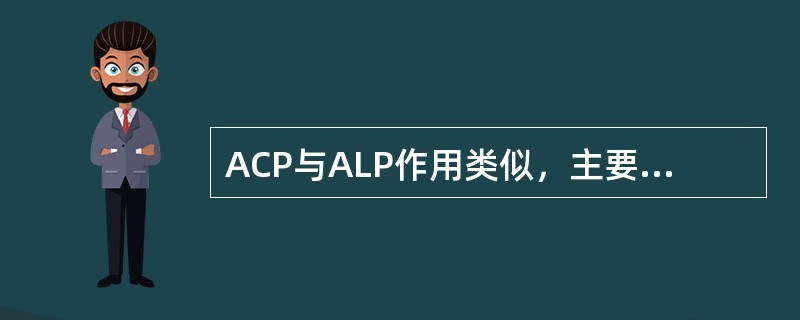 ACP与ALP作用类似，主要区别在于（）