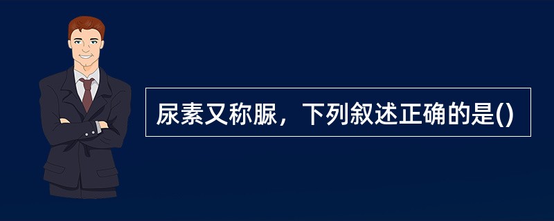 尿素又称脲，下列叙述正确的是()