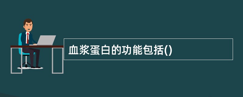 血浆蛋白的功能包括()