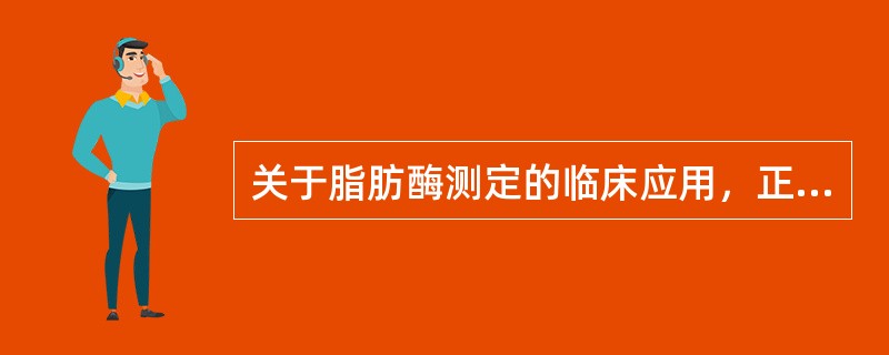关于脂肪酶测定的临床应用，正确的是()