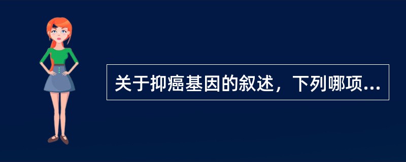 关于抑癌基因的叙述，下列哪项正确（）