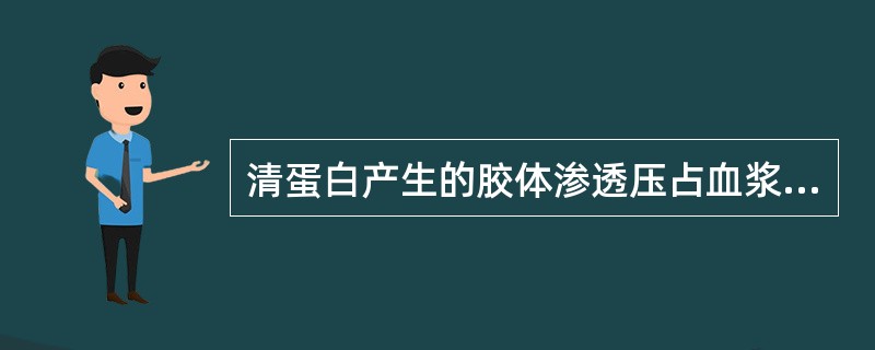 清蛋白产生的胶体渗透压占血浆胶体总渗透压的（）