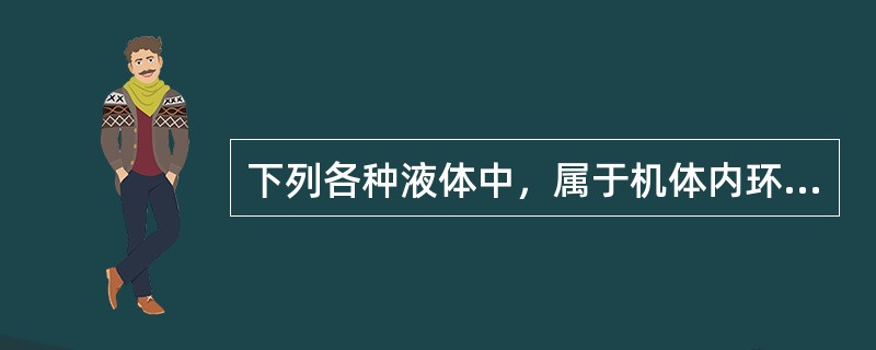 下列各种液体中，属于机体内环境的是（）