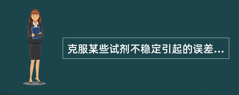 克服某些试剂不稳定引起的误差可以采用()