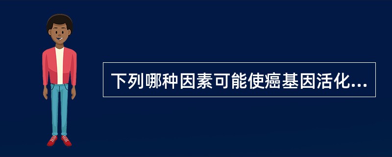 下列哪种因素可能使癌基因活化（）