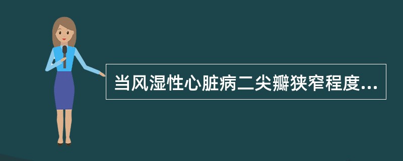 当风湿性心脏病二尖瓣狭窄程度加重时（）