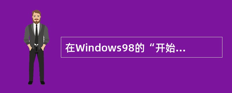 在Windows98的“开始”菜单中，包括了Windows98系统提供的（）。
