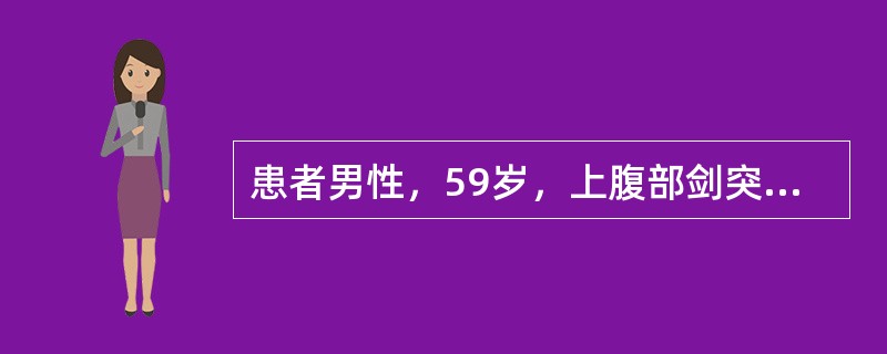 患者男性，59岁，上腹部剑突下胀痛半年，消化不良，近期症状加重伴消瘦，乏力，排柏