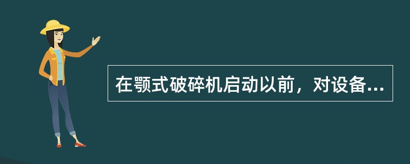 在颚式破碎机启动以前，对设备进行全面的仔细检查：（）